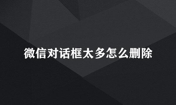 微信对话框太多怎么删除