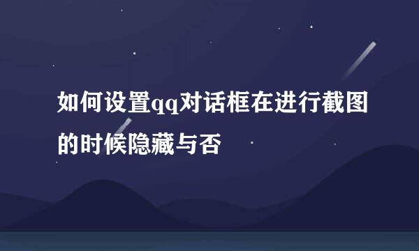 如何设置qq对话框在进行截图的时候隐藏与否