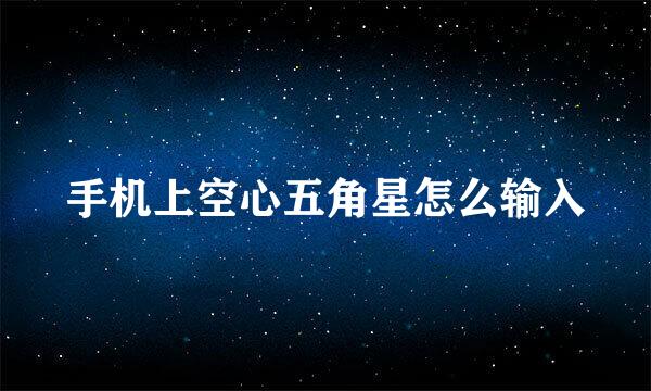 手机上空心五角星怎么输入