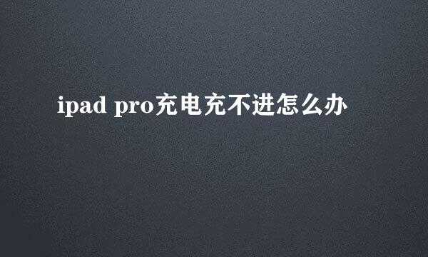 ipad pro充电充不进怎么办