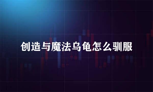 创造与魔法乌龟怎么驯服