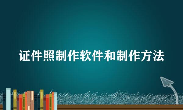 证件照制作软件和制作方法