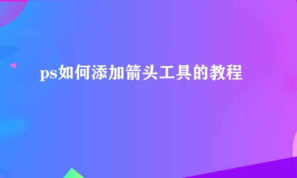 ps如何添加箭头工具的教程