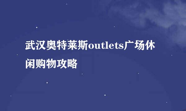 武汉奥特莱斯outlets广场休闲购物攻略