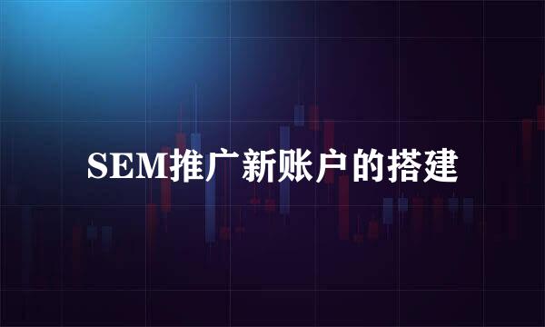SEM推广新账户的搭建