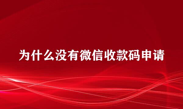 为什么没有微信收款码申请