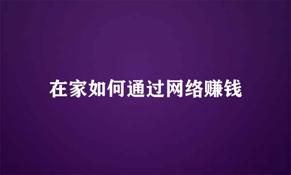 在家如何通过网络赚钱