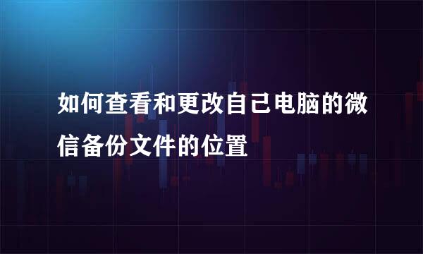 如何查看和更改自己电脑的微信备份文件的位置