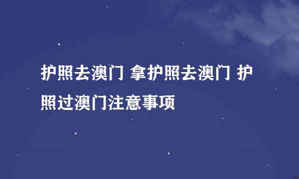 护照去澳门 拿护照去澳门 护照过澳门注意事项