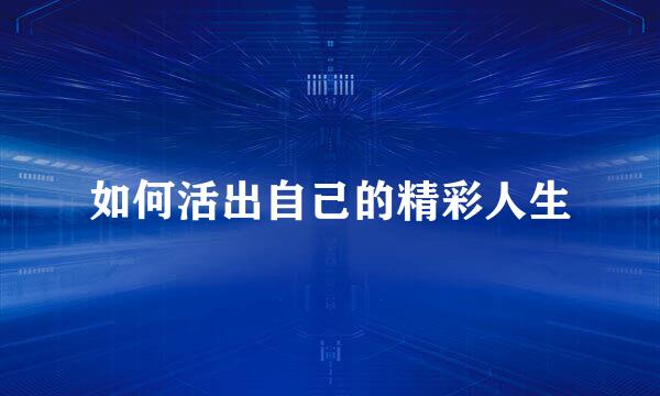 如何活出自己的精彩人生