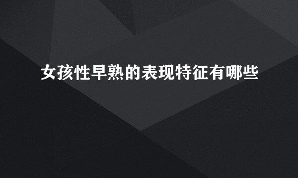 女孩性早熟的表现特征有哪些
