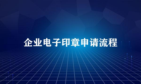 企业电子印章申请流程
