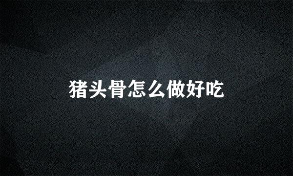 猪头骨怎么做好吃