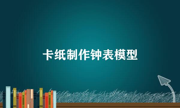 卡纸制作钟表模型
