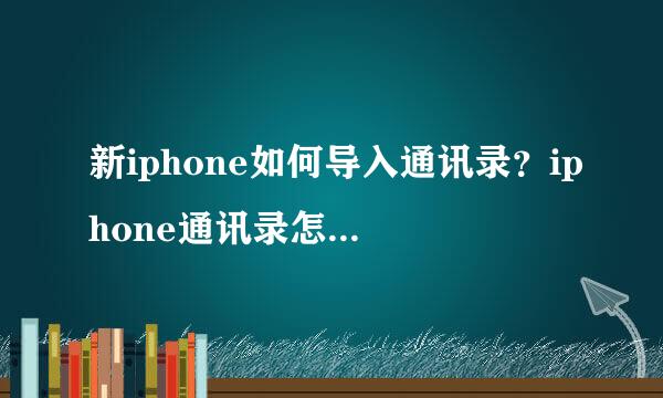 新iphone如何导入通讯录？iphone通讯录怎样移到新手机