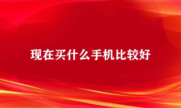 现在买什么手机比较好