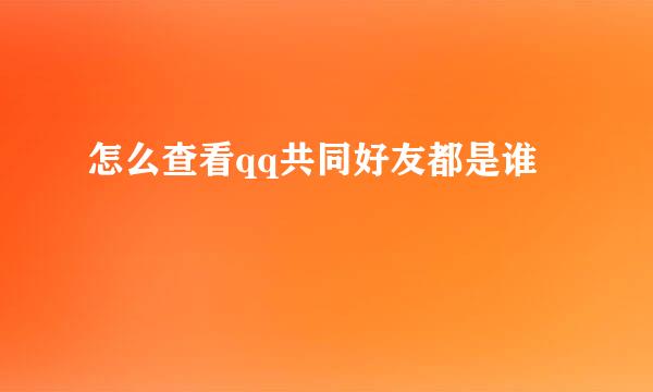 怎么查看qq共同好友都是谁