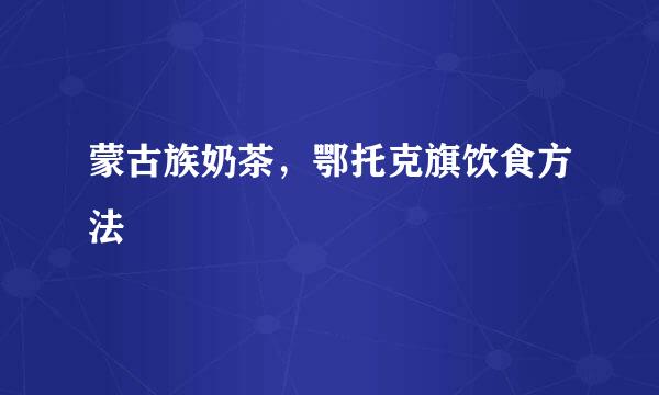 蒙古族奶茶，鄂托克旗饮食方法