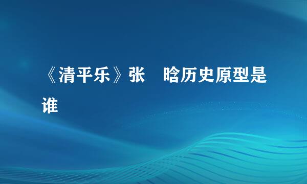 《清平乐》张妼晗历史原型是谁
