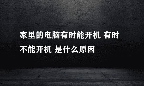 家里的电脑有时能开机 有时不能开机 是什么原因