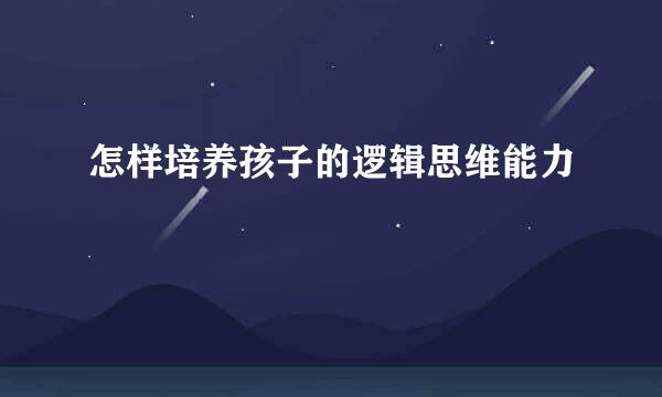 怎样培养孩子的逻辑思维能力