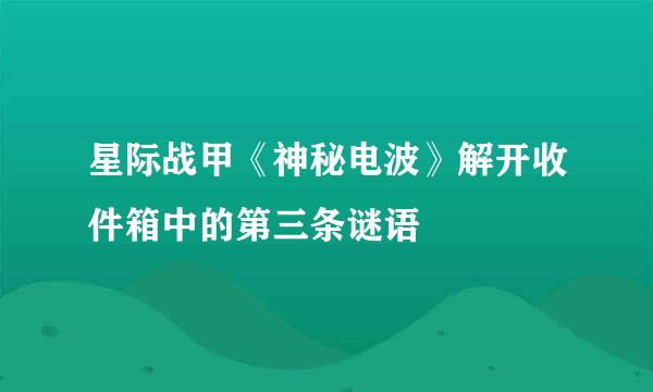 星际战甲《神秘电波》解开收件箱中的第三条谜语