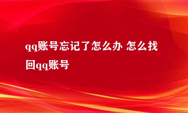 qq账号忘记了怎么办 怎么找回qq账号