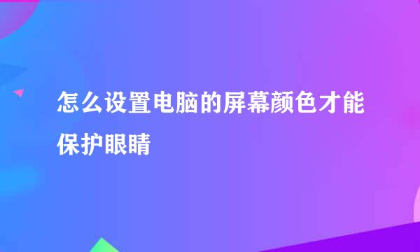 怎么设置电脑的屏幕颜色才能保护眼睛