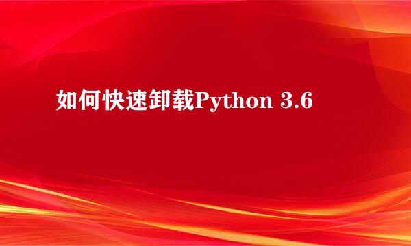 如何快速卸载Python 3.6