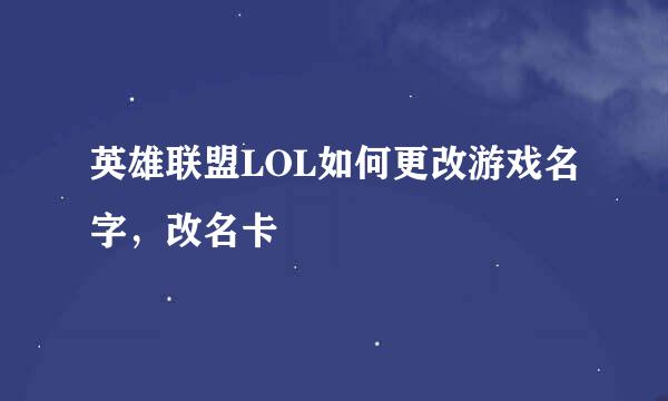 英雄联盟LOL如何更改游戏名字，改名卡