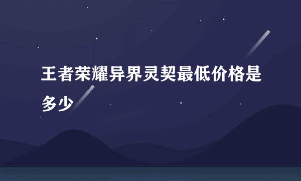 王者荣耀异界灵契最低价格是多少