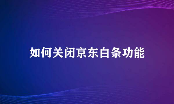 如何关闭京东白条功能