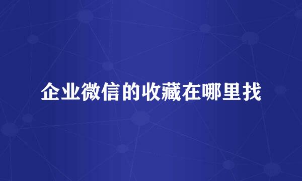 企业微信的收藏在哪里找