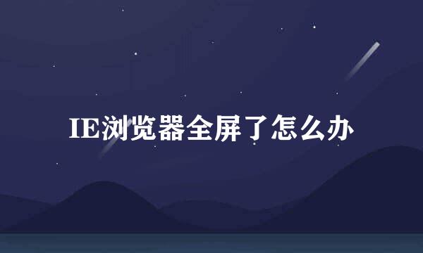 IE浏览器全屏了怎么办