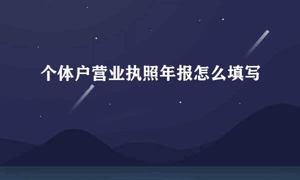 个体户营业执照年报怎么填写