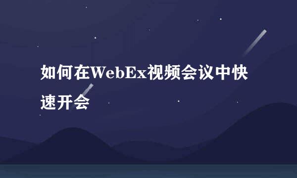 如何在WebEx视频会议中快速开会
