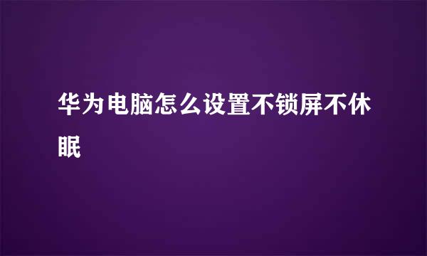 华为电脑怎么设置不锁屏不休眠