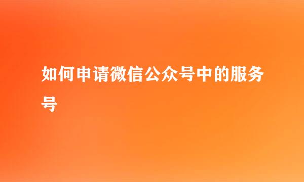 如何申请微信公众号中的服务号