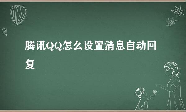 腾讯QQ怎么设置消息自动回复