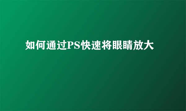 如何通过PS快速将眼睛放大
