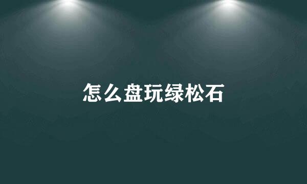 怎么盘玩绿松石