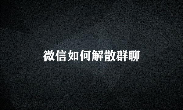 微信如何解散群聊