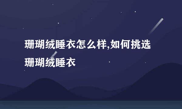 珊瑚绒睡衣怎么样,如何挑选珊瑚绒睡衣