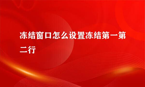 冻结窗口怎么设置冻结第一第二行