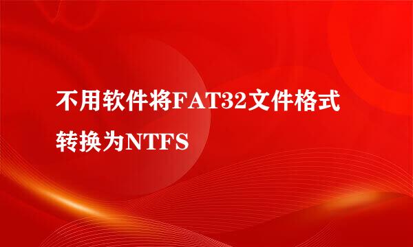 不用软件将FAT32文件格式转换为NTFS