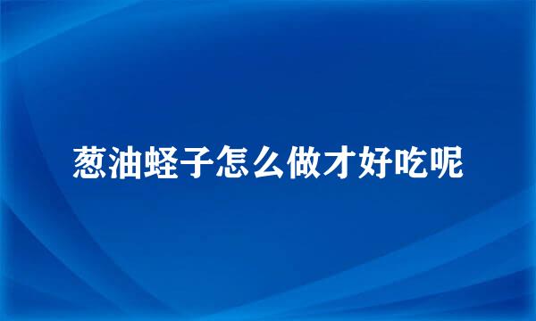 葱油蛏子怎么做才好吃呢