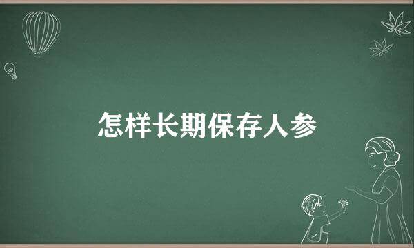 怎样长期保存人参