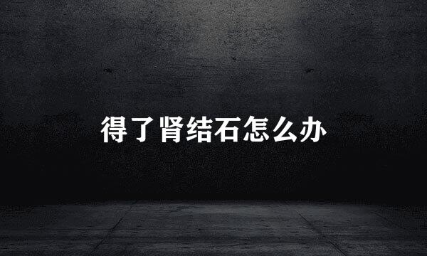 得了肾结石怎么办