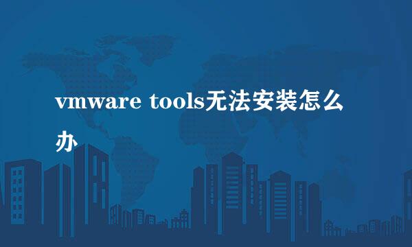 vmware tools无法安装怎么办