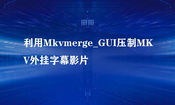 利用Mkvmerge_GUI压制MKV外挂字幕影片